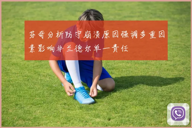 芬奇分析防守崩溃原因强调多重因素影响非兰德尔单一责任