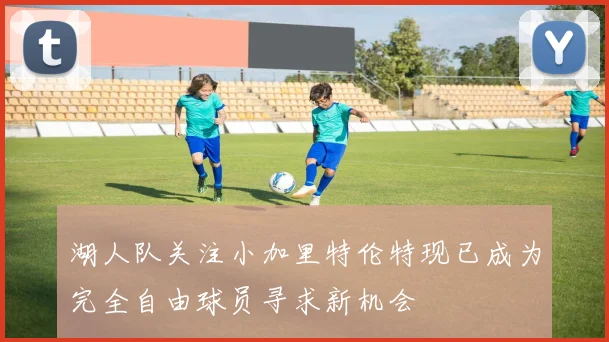 湖人队关注小加里特伦特现已成为完全自由球员寻求新机会