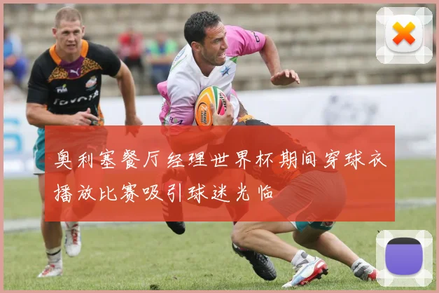 奥利塞餐厅经理世界杯期间穿球衣播放比赛吸引球迷光临